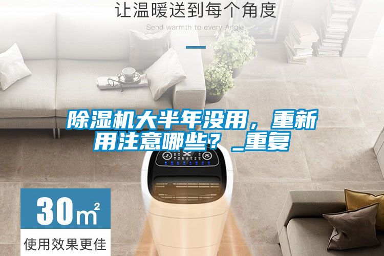 除濕機大半年沒用，重新用注意哪些？_重復