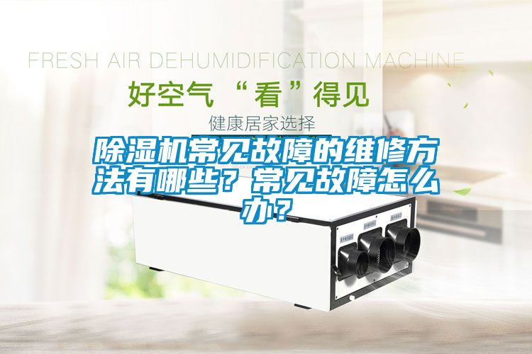 除濕機常見故障的維修方法有哪些？常見故障怎么辦？