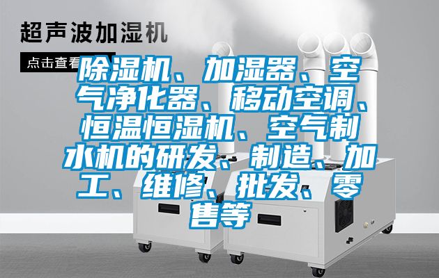 除濕機、加濕器、空氣凈化器、移動空調、恒溫恒濕機、空氣制水機的研發、制造、加工、維修、批發、零售等