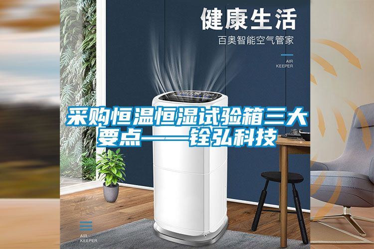 采購恒溫恒濕試驗(yàn)箱三大要點(diǎn)——銓弘科技