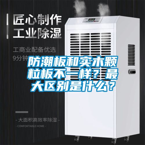 防潮板和實木顆粒板不一樣？最大區別是什么？