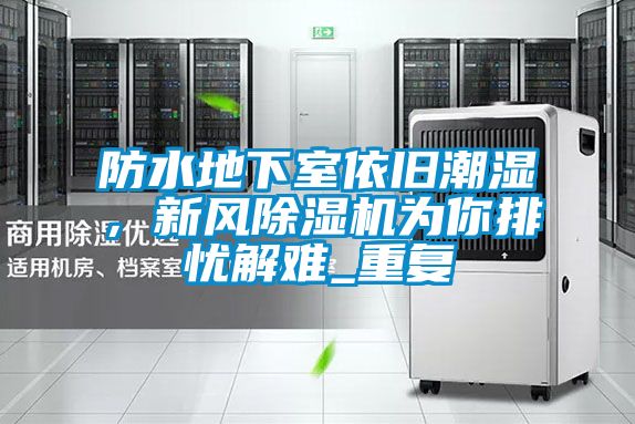 防水地下室依舊潮濕，新風(fēng)除濕機(jī)為你排憂解難_重復(fù)