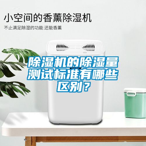 除濕機的除濕量測試標準有哪些區別？