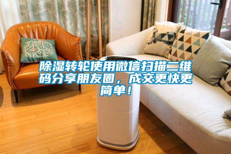 除濕轉輪使用微信掃描二維碼分享朋友圈，成交更快更簡單！